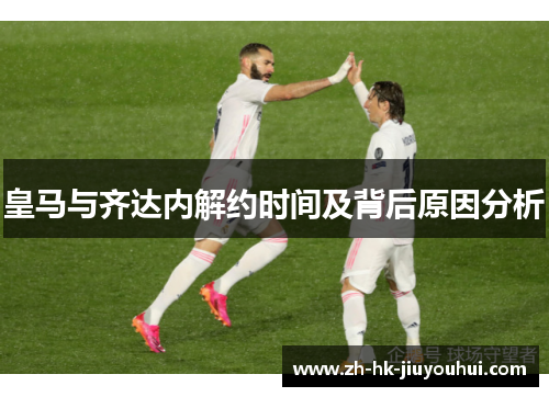 皇马与齐达内解约时间及背后原因分析