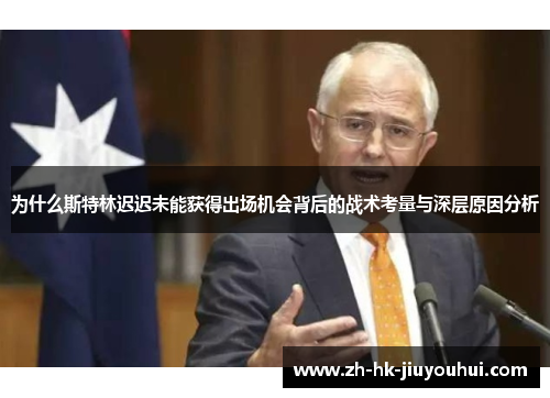 为什么斯特林迟迟未能获得出场机会背后的战术考量与深层原因分析