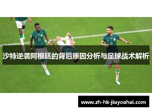 沙特逆袭阿根廷的背后原因分析与足球战术解析