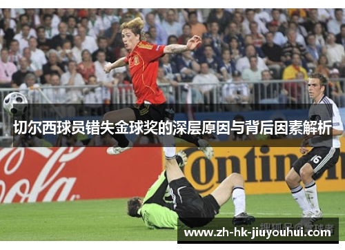 切尔西球员错失金球奖的深层原因与背后因素解析 切尔西球员错失金球奖的深层原因与背后因素解析