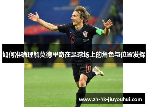 如何准确理解莫德里奇在足球场上的角色与位置发挥