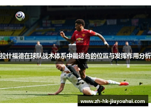 拉什福德在球队战术体系中最适合的位置与发挥作用分析