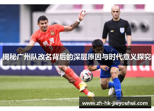 揭秘广州队改名背后的深层原因与时代意义探究