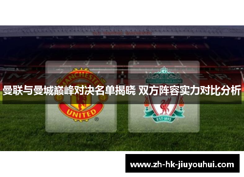 曼联与曼城巅峰对决名单揭晓 双方阵容实力对比分析