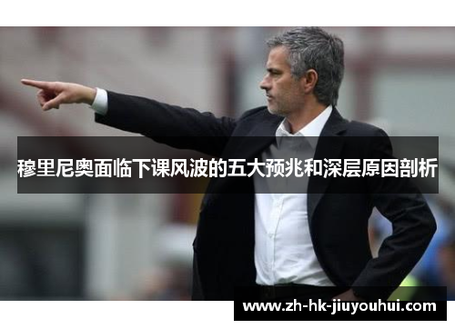 穆里尼奥面临下课风波的五大预兆和深层原因剖析