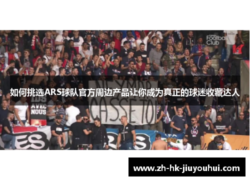如何挑选ARS球队官方周边产品让你成为真正的球迷收藏达人
