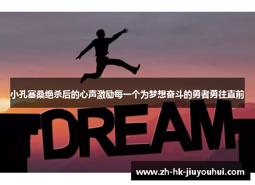 小孔塞桑绝杀后的心声激励每一个为梦想奋斗的勇者勇往直前