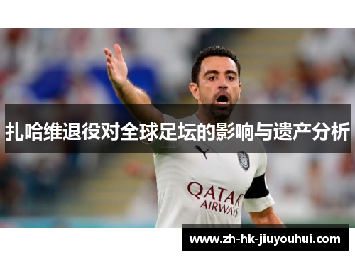 扎哈维退役对全球足坛的影响与遗产分析 扎哈维退役对全球足坛的影响与遗产分析