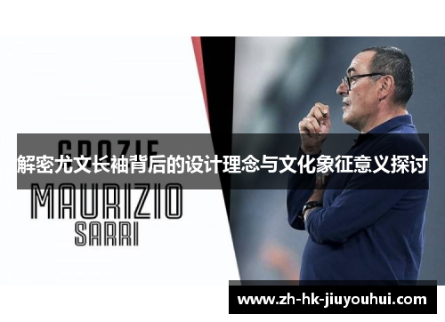 解密尤文长袖背后的设计理念与文化象征意义探讨