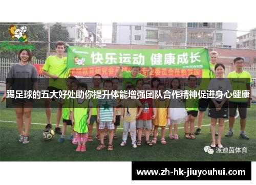踢足球的五大好处助你提升体能增强团队合作精神促进身心健康 踢足球的五大好处助你提升体能增强团队合作精神促进身心健康