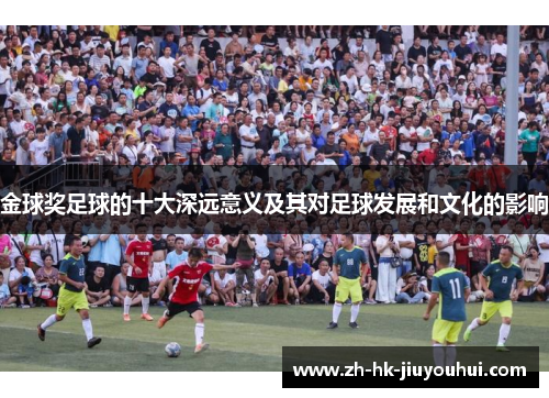 金球奖足球的十大深远意义及其对足球发展和文化的影响 金球奖足球的十大深远意义及其对足球发展和文化的影响