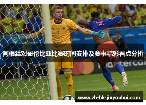 阿根廷对哥伦比亚比赛时间安排及赛事精彩看点分析