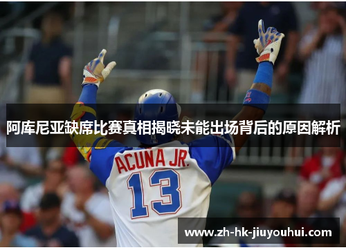 阿库尼亚缺席比赛真相揭晓未能出场背后的原因解析 阿库尼亚缺席比赛真相揭晓未能出场背后的原因解析