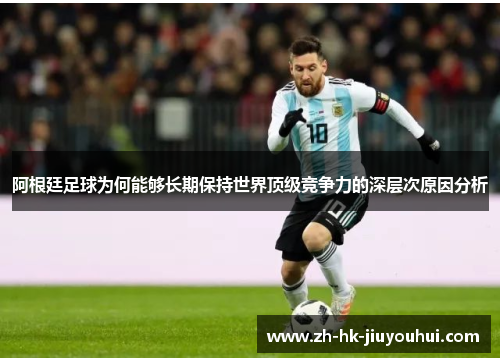 阿根廷足球为何能够长期保持世界顶级竞争力的深层次原因分析