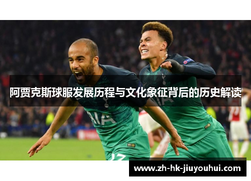 阿贾克斯球服发展历程与文化象征背后的历史解读