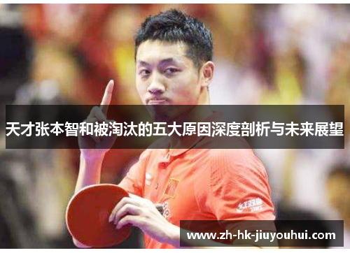 天才张本智和被淘汰的五大原因深度剖析与未来展望 天才张本智和被淘汰的五大原因深度剖析与未来展望