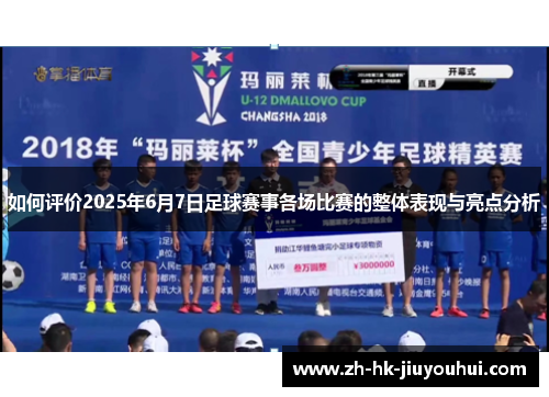 如何评价2025年6月7日足球赛事各场比赛的整体表现与亮点分析