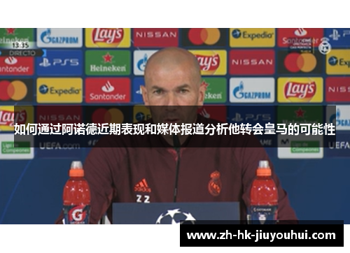 如何通过阿诺德近期表现和媒体报道分析他转会皇马的可能性