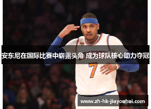 安东尼在国际比赛中崭露头角 成为球队核心助力夺冠 安东尼在国际比赛中崭露头角 成为球队核心助力夺冠