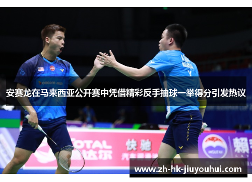 安赛龙在马来西亚公开赛中凭借精彩反手抽球一举得分引发热议 安赛龙在马来西亚公开赛中凭借精彩反手抽球一举得分引发热议