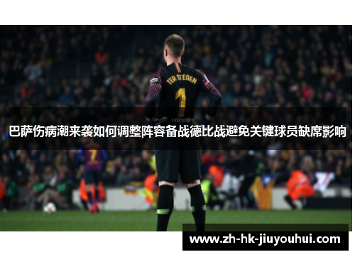 巴萨伤病潮来袭如何调整阵容备战德比战避免关键球员缺席影响 巴萨伤病潮来袭如何调整阵容备战德比战避免关键球员缺席影响