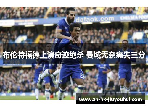 布伦特福德上演奇迹绝杀 曼城无奈痛失三分 布伦特福德上演奇迹绝杀 曼城无奈痛失三分