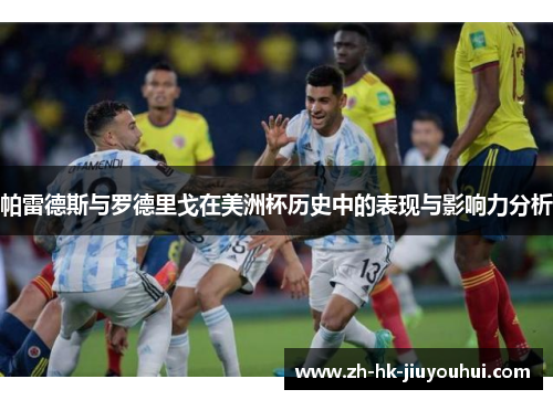 帕雷德斯与罗德里戈在美洲杯历史中的表现与影响力分析 帕雷德斯与罗德里戈在美洲杯历史中的表现与影响力分析