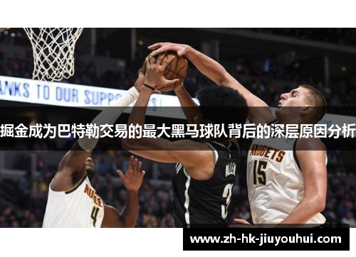 掘金成为巴特勒交易的最大黑马球队背后的深层原因分析