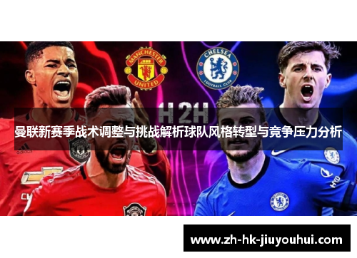 曼联新赛季战术调整与挑战解析球队风格转型与竞争压力分析 曼联新赛季战术调整与挑战解析球队风格转型与竞争压力分析