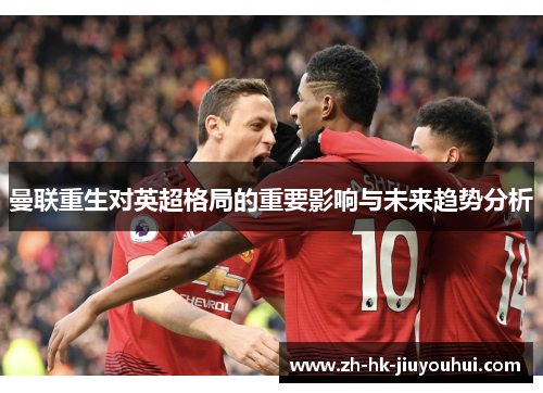 曼联重生对英超格局的重要影响与未来趋势分析