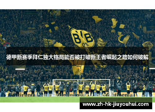 德甲新赛季拜仁独大格局能否被打破新王者崛起之路如何破解