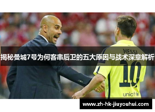 揭秘曼城7号为何客串后卫的五大原因与战术深意解析