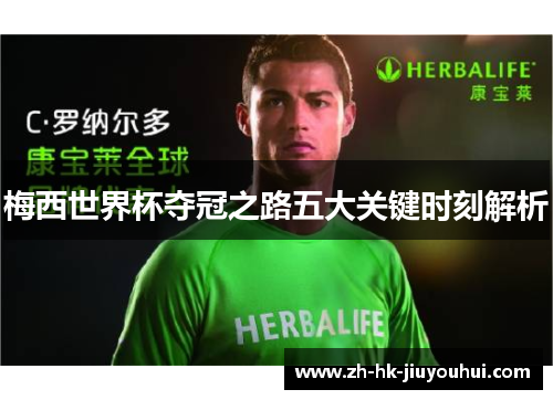 梅西世界杯夺冠之路五大关键时刻解析