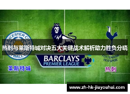 热刺与莱斯特城对决五大关键战术解析助力胜负分晓 热刺与莱斯特城对决五大关键战术解析助力胜负分晓