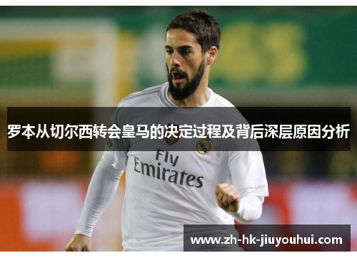 罗本从切尔西转会皇马的决定过程及背后深层原因分析 罗本从切尔西转会皇马的决定过程及背后深层原因分析