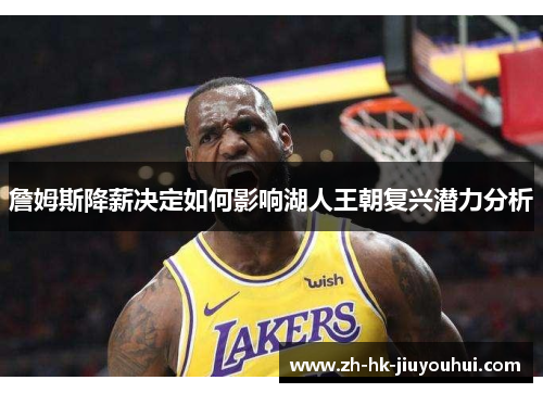 詹姆斯降薪决定如何影响湖人王朝复兴潜力分析 詹姆斯降薪决定如何影响湖人王朝复兴潜力分析