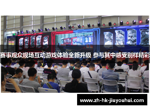 赛事观众现场互动游戏体验全新升级 参与其中感受别样精彩 赛事观众现场互动游戏体验全新升级 参与其中感受别样精彩
