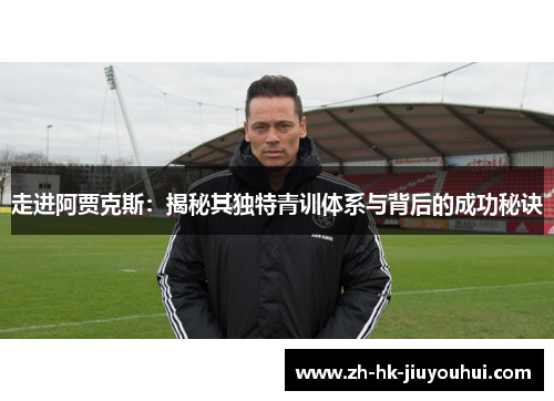 走进阿贾克斯:揭秘其独特青训体系与背后的成功秘诀 走进阿贾克斯:揭秘其独特青训体系与背后的成功秘诀