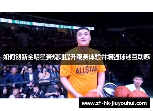 如何创新全明星赛规则提升观赛体验并增强球迷互动感 如何创新全明星赛规则提升观赛体验并增强球迷互动感