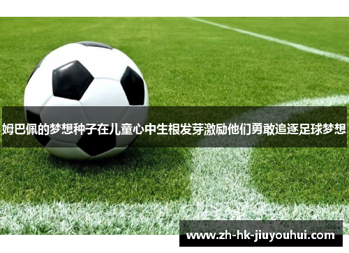 姆巴佩的梦想种子在儿童心中生根发芽激励他们勇敢追逐足球梦想