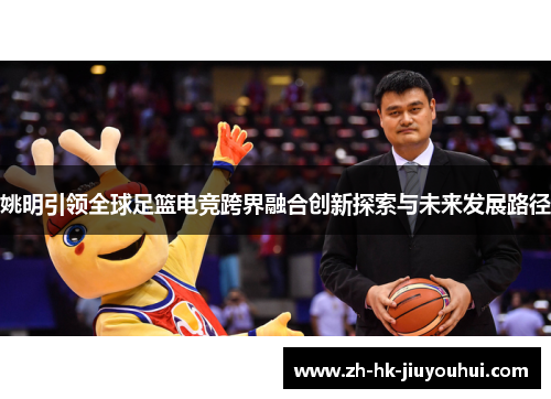 姚明引领全球足篮电竞跨界融合创新探索与未来发展路径