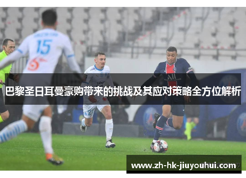 巴黎圣日耳曼豪购带来的挑战及其应对策略全方位解析