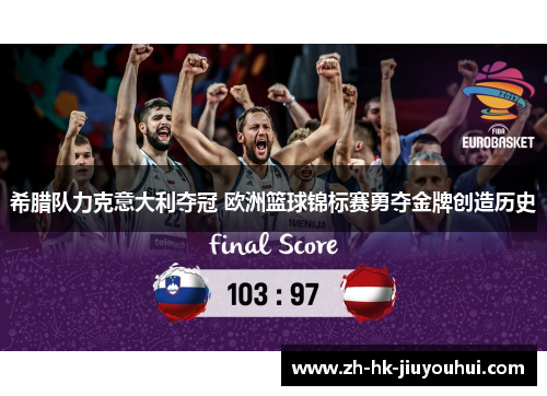 希腊队力克意大利夺冠 欧洲篮球锦标赛勇夺金牌创造历史