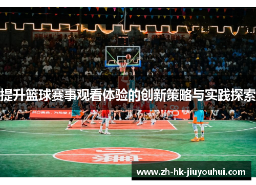 提升篮球赛事观看体验的创新策略与实践探索