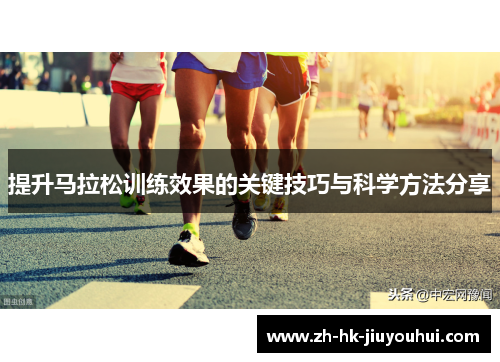 提升马拉松训练效果的关键技巧与科学方法分享