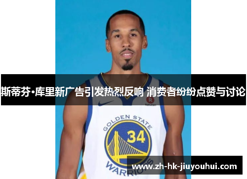 斯蒂芬·库里新广告引发热烈反响 消费者纷纷点赞与讨论