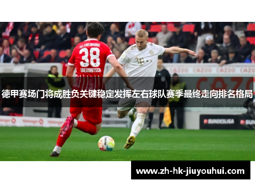 德甲赛场门将成胜负关键稳定发挥左右球队赛季最终走向排名格局