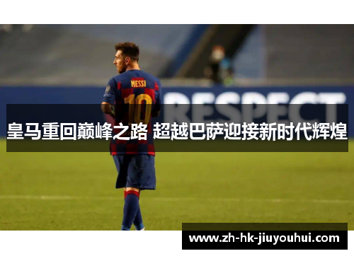 皇马重回巅峰之路 超越巴萨迎接新时代辉煌