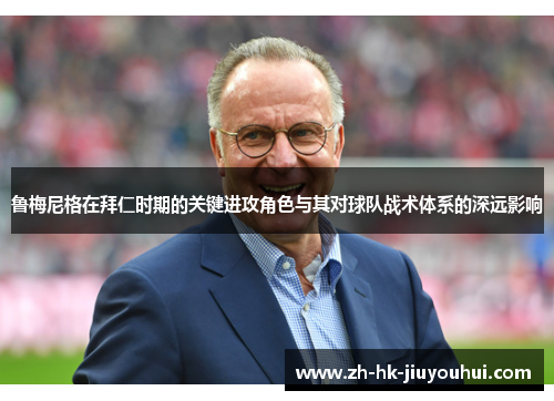 鲁梅尼格在拜仁时期的关键进攻角色与其对球队战术体系的深远影响 鲁梅尼格在拜仁时期的关键进攻角色与其对球队战术体系的深远影响